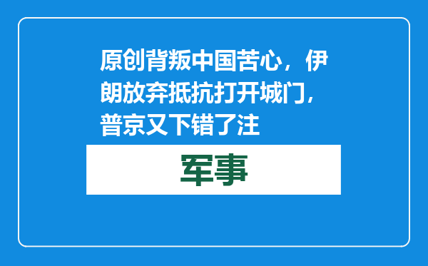 原创            背叛中国苦心，伊朗放弃抵抗打开城门，普京又下错了注