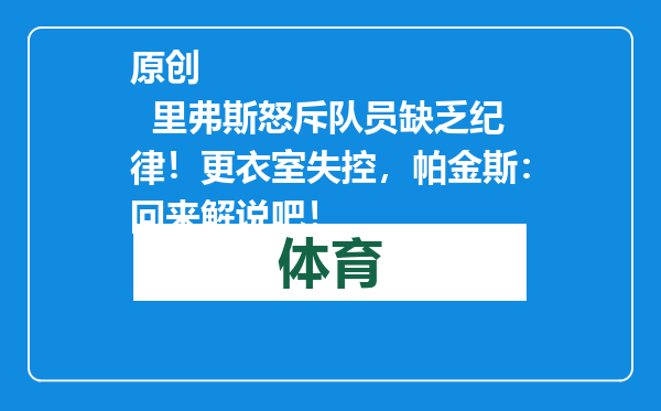 原创            里弗斯怒斥队员缺乏纪律！更衣室失控，帕金斯：回来解说吧！