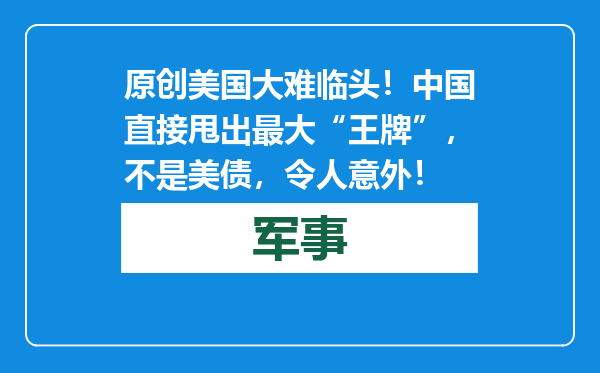 原创            美国大难临头！中国直接甩出最大“王牌”，不是美债，令人意外！