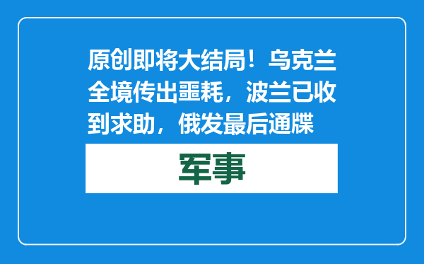 原创            即将大结局！乌克兰全境传出噩耗，波兰已收到求助，俄发最后通牒