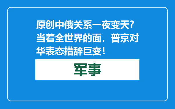 原创            中俄关系一夜变天？当着全世界的面，普京对华表态措辞巨变！