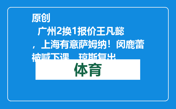 原创            广州2换1报价王凡懿，上海有意萨姆纳！闵鹿蕾被喊下课，琼斯复出