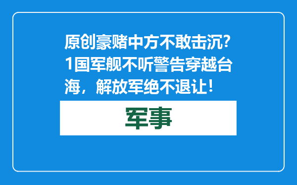 原创            豪赌中方不敢击沉？1国军舰不听警告穿越台海，解放军绝不退让！