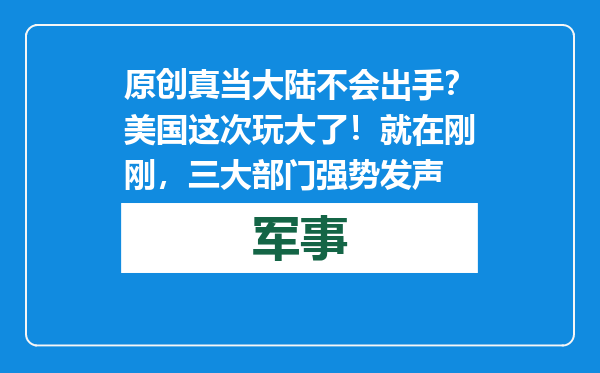 原创            真当大陆不会出手？美国这次玩大了！就在刚刚，三大部门强势发声