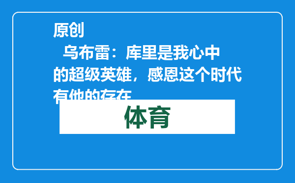 原创            乌布雷：库里是我心中的超级英雄，感恩这个时代有他的存在