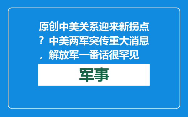 原创            中美关系迎来新拐点？中美两军突传重大消息，解放军一番话很罕见