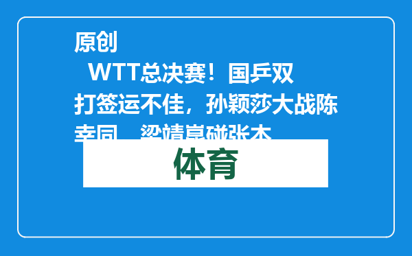 原创            WTT总决赛！国乒双打签运不佳，孙颖莎大战陈幸同，梁靖崑碰张本