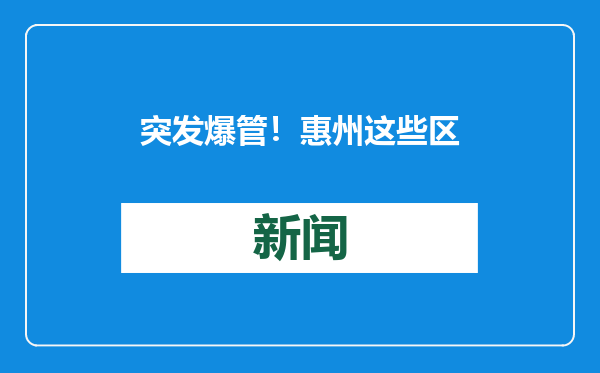 突发爆管！惠州这些区域18时可恢复供水