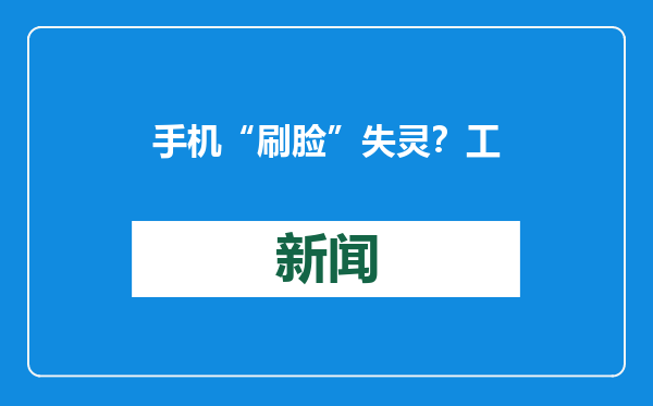 手机“刷脸”失灵？工程师一招显灵解决
