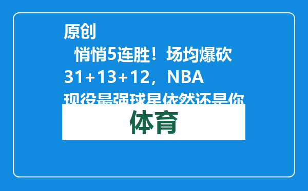 原创            悄悄5连胜！场均爆砍31+13+12，NBA现役最强球星依然还是你