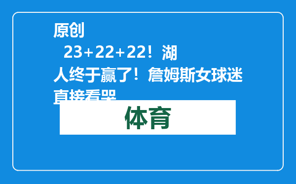 原创            23+22+22！湖人终于赢了！詹姆斯女球迷直接看哭