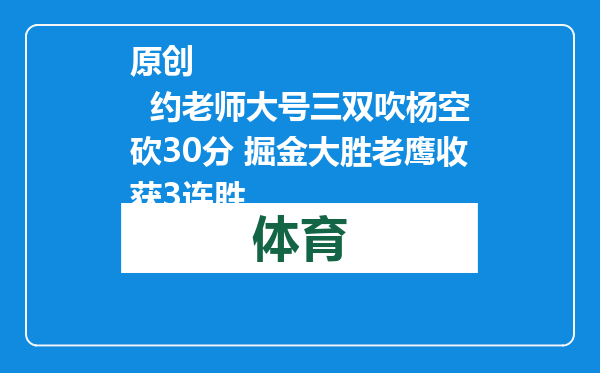 原创            约老师大号三双吹杨空砍30分 掘金大胜老鹰收获3连胜