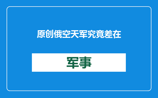 原创            俄空天军究竟差在哪了？实际作战效能，还不如30多年前的美国空军