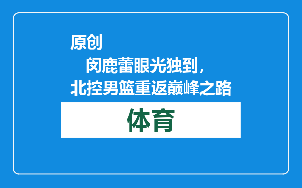 原创            闵鹿蕾眼光独到，北控男篮重返巅峰之路