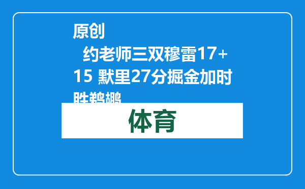 原创            约老师三双穆雷17+15 默里27分掘金加时胜鹈鹕