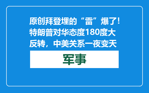 原创            拜登埋的“雷”爆了！特朗普对华态度180度大反转，中美关系一夜变天