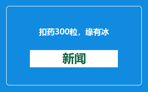 扣药300粒，缘有冰毒藏，大连海关在进境邮件中查获“三无”药片
