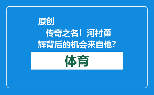 原创            传奇之名！河村勇辉背后的机会来自他？