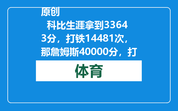 原创            科比生涯拿到33643分，打铁14481次，那詹姆斯40000分，打铁几次