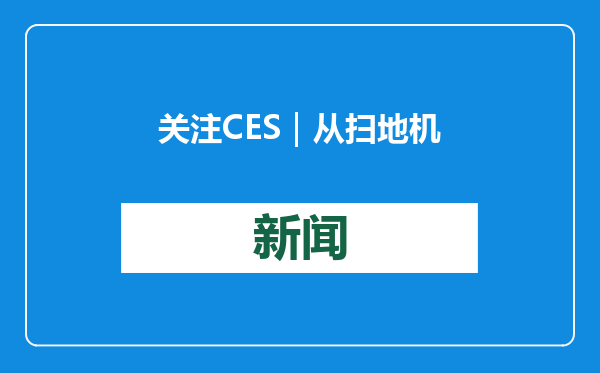 关注CES｜从扫地机器人、洗地机到洗衣机，石头科技全面发力