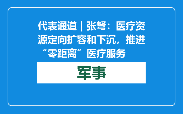 代表通道｜张弩：医疗资源定向扩容和下沉，推进“零距离”医疗服务
