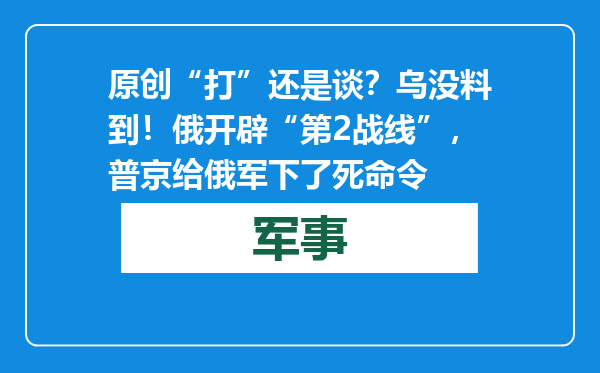 原创            “打”还是谈？乌没料到！俄开辟“第2战线”，普京给俄军下了死命令