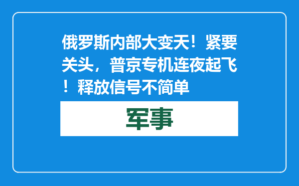 俄罗斯内部大变天！紧要关头，普京专机连夜起飞！释放信号不简单