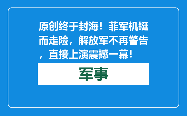 原创            终于封海！菲军机铤而走险，解放军不再警告，直接上演震撼一幕！