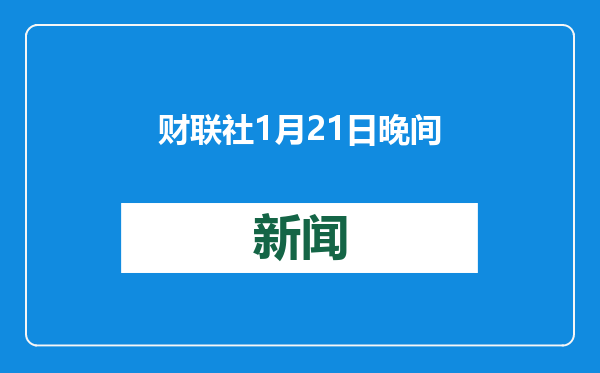 财联社1月21日晚间新闻精选