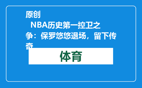 原创            NBA历史第一控卫之争：保罗悠悠退场，留下传奇