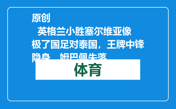 原创            英格兰小胜塞尔维亚像极了国足对泰国，王牌中锋隐身，姆巴佩失落