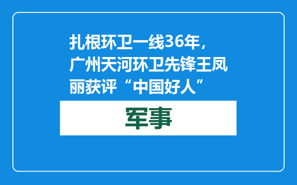 扎根环卫一线36年，广州天河环卫先锋王凤丽获评“中国好人”