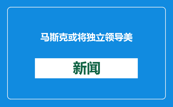马斯克或将独立领导美国政府效率部