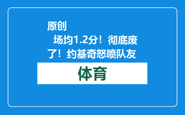 原创            场均1.2分！彻底废了！约基奇怒喷队友