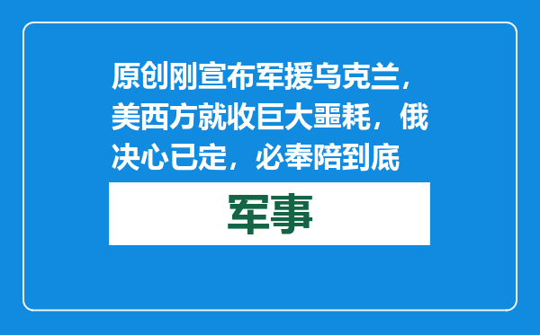 原创            刚宣布军援乌克兰，美西方就收巨大噩耗，俄决心已定，必奉陪到底