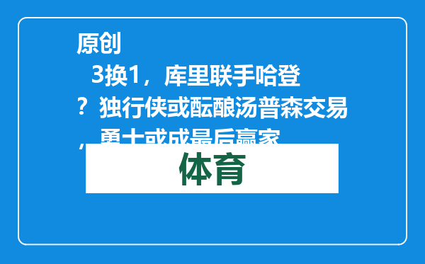 原创            3换1，库里联手哈登？独行侠或酝酿汤普森交易，勇士或成最后赢家