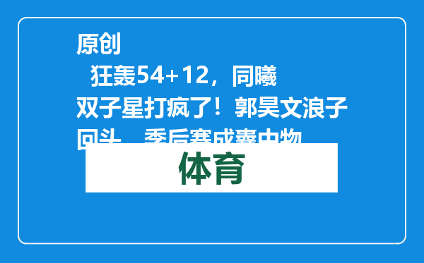 原创            狂轰54+12，同曦双子星打疯了！郭昊文浪子回头，季后赛成囊中物