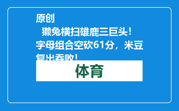 原创            獭兔横扫雄鹿三巨头！字母组合空砍61分，米豆复出吞败！