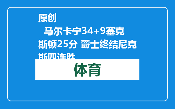 原创            马尔卡宁34+9塞克斯顿25分 爵士终结尼克斯四连胜