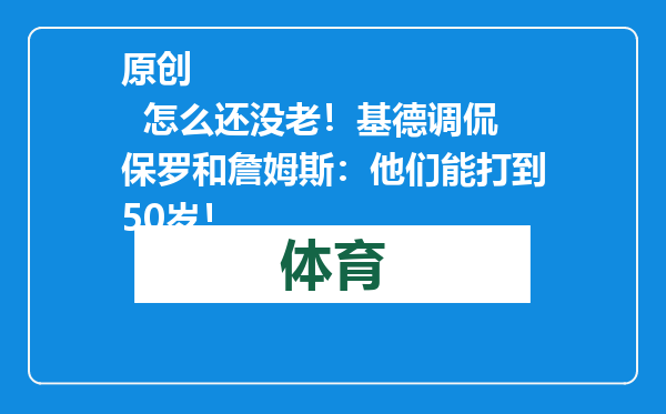 原创            怎么还没老！基德调侃保罗和詹姆斯：他们能打到50岁！