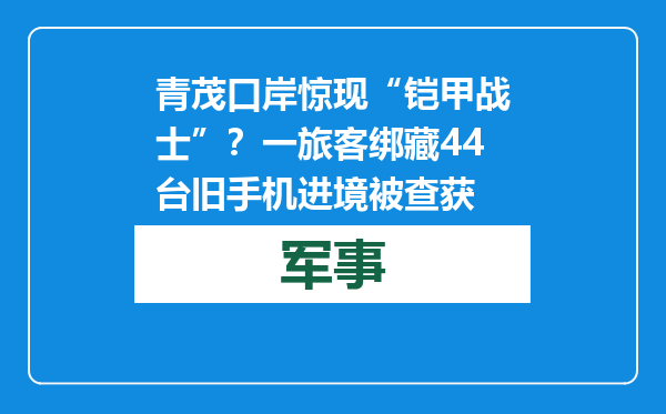 青茂口岸惊现“铠甲战士”？一旅客绑藏44台旧手机进境被查获