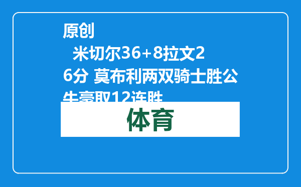 原创            米切尔36+8拉文26分 莫布利两双骑士胜公牛豪取12连胜