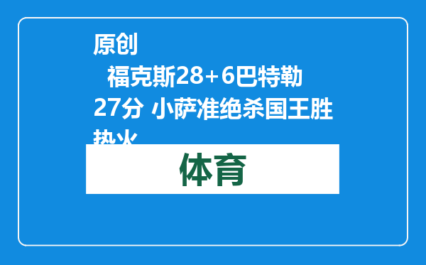 原创            福克斯28+6巴特勒27分 小萨准绝杀国王胜热火