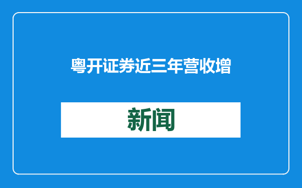 粤开证券近三年营收增速首次转正背后：董事长辞任，公司降层