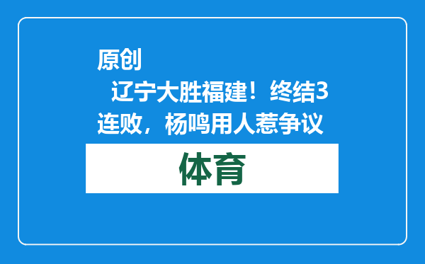 原创            辽宁大胜福建！终结3连败，杨鸣用人惹争议