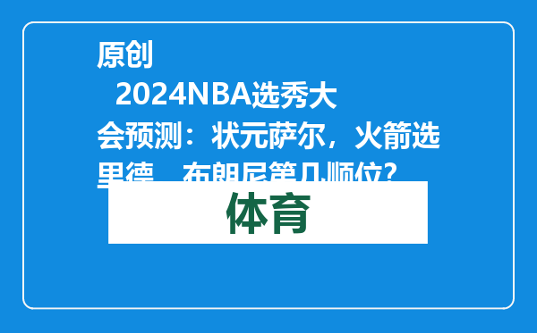 原创            2024NBA选秀大会预测：状元萨尔，火箭选里德，布朗尼第几顺位？