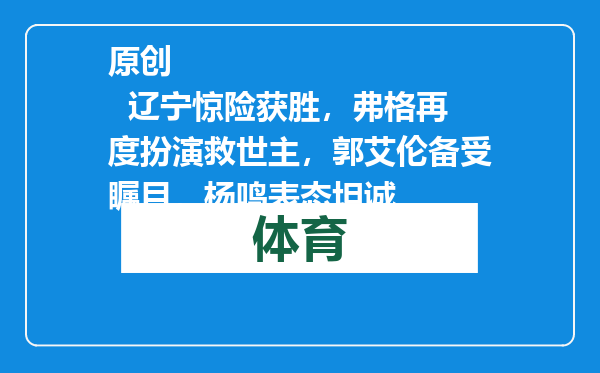 原创            辽宁惊险获胜，弗格再度扮演救世主，郭艾伦备受瞩目，杨鸣表态坦诚