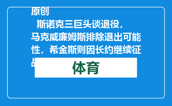 原创            斯诺克三巨头谈退役，马克威廉姆斯排除退出可能性，希金斯则因长约继续征战