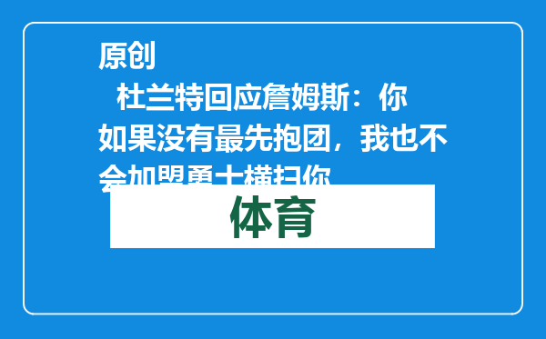 原创            杜兰特回应詹姆斯：你如果没有最先抱团，我也不会加盟勇士横扫你