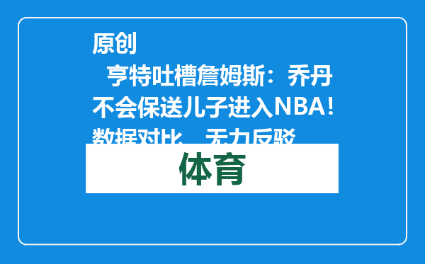 原创            亨特吐槽詹姆斯：乔丹不会保送儿子进入NBA！数据对比，无力反驳